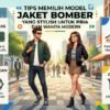 Tips Memilih Model Jaket Bomber Yang Stylish Untuk Pria Dan Wanita Modern
